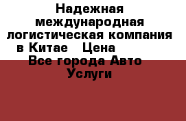 Надежная международная логистическая компания в Китае › Цена ­ 1 000 - Все города Авто » Услуги   . Адыгея респ.,Адыгейск г.